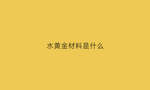 水黄金材料是什么(水黄金水产)