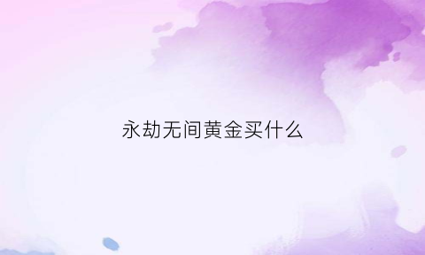 永劫无间黄金买什么(永劫无间的金值钱吗)