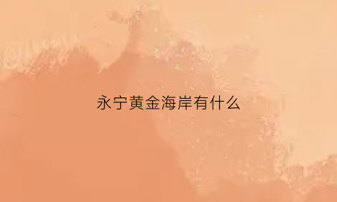 永宁黄金海岸有什么(永宁黄金海岸什么时候开业的)