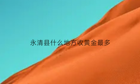 永清县什么地方收黄金最多