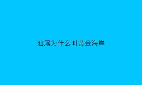 汕尾为什么叫黄金海岸(汕尾黄金海岸房价)