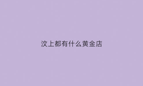 汶上都有什么黄金店(汶上有什么大商场)