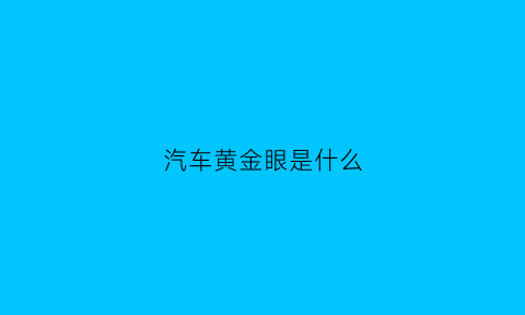 汽车黄金眼是什么(买车黄金眼)