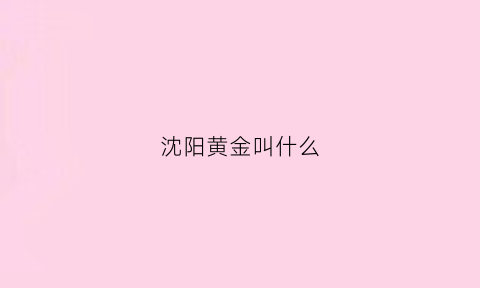 沈阳黄金叫什么