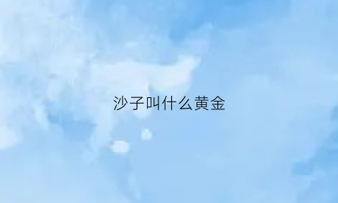 沙子叫什么黄金