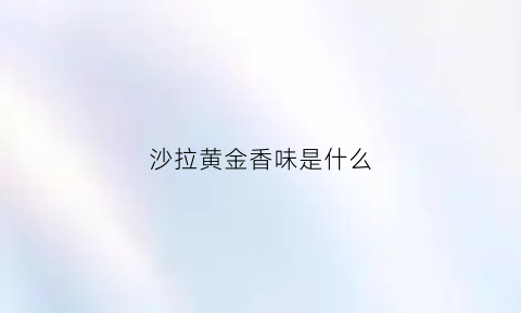 沙拉黄金香味是什么(金黄颜色的沙拉酱是什么酱)