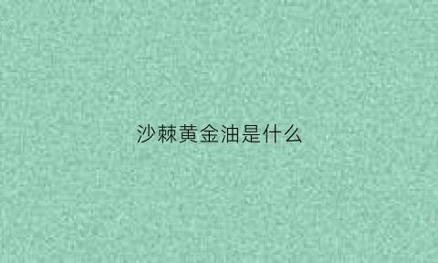 沙棘黄金油是什么