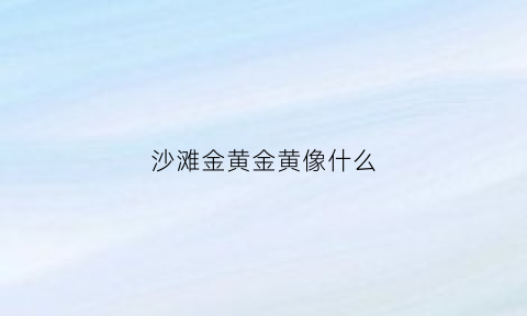 沙滩金黄金黄像什么