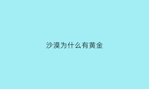 沙漠为什么有黄金(沙漠为啥有沙子)