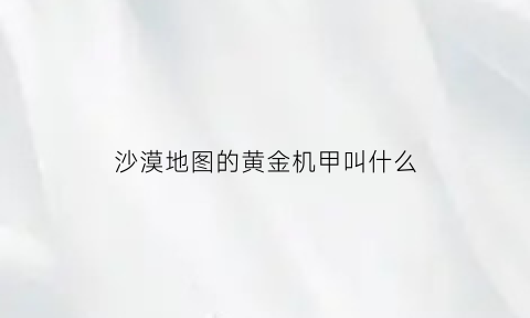 沙漠地图的黄金机甲叫什么