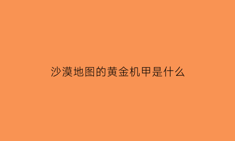 沙漠地图的黄金机甲是什么