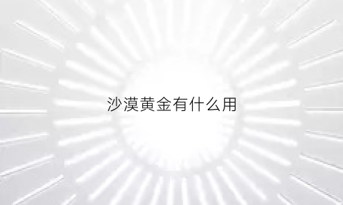 沙漠黄金有什么用(沙漠首饰)