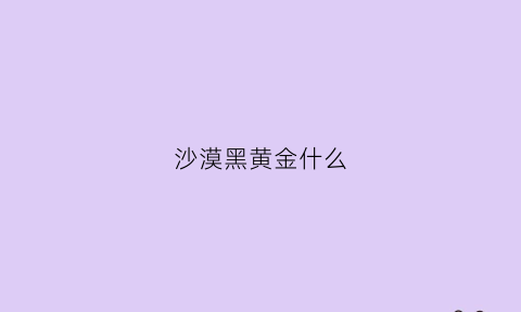 沙漠黑黄金什么