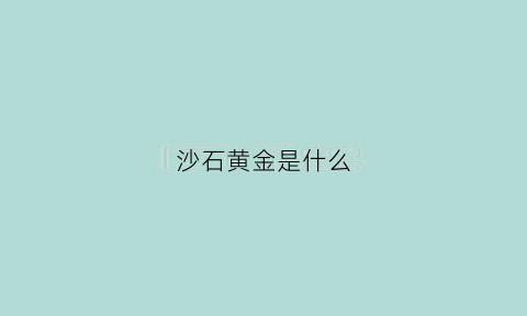 沙石黄金是什么(沙石黄金是什么意思啊)