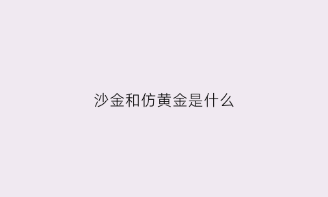 沙金和仿黄金是什么(仿沙金是什么意思)