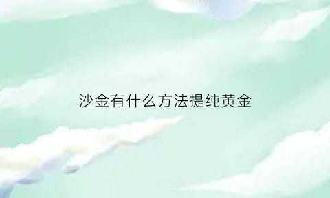 沙金有什么方法提纯黄金