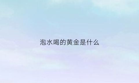 泡水喝的黄金是什么