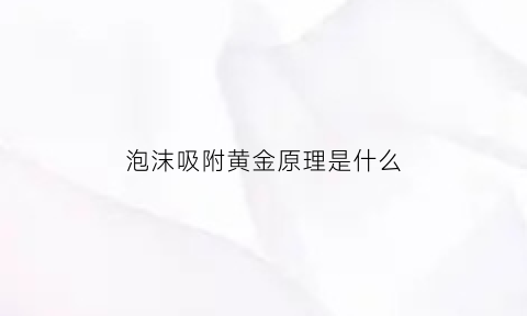 泡沫吸附黄金原理是什么