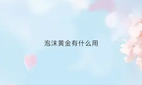 泡沫黄金有什么用(黄金泡沫的可能性有多大)