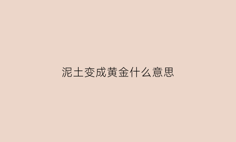 泥土变成黄金什么意思(泥土变黄金的前一句)