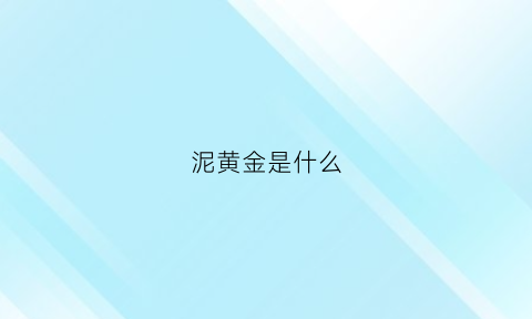 泥黄金是什么(金泥是黄金吗)