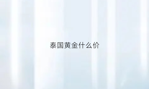 泰国黄金什么价