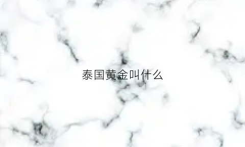 泰国黄金叫什么(泰国黄金叫什么名字)