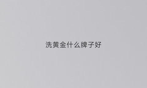 洗黄金什么牌子好(洗黄金什么牌子好)