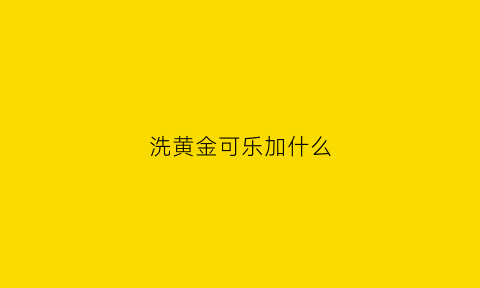 洗黄金可乐加什么(用可乐洗金首饰)