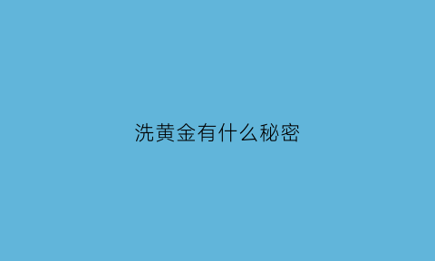 洗黄金有什么秘密(洗黄金是什么意思)