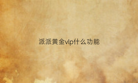 派派黄金vlp什么功能(派派黄金会员头像)