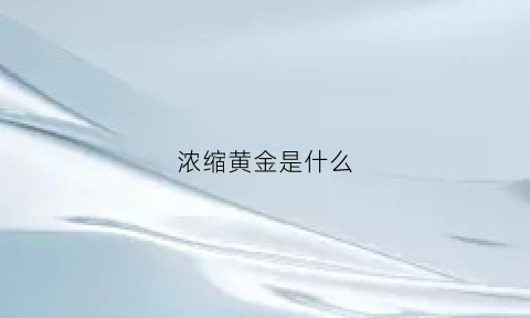 浓缩黄金是什么