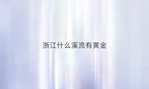 浙江什么溪流有黄金(浙江最美溪流)