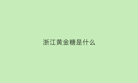 浙江黄金糖是什么(浙江黄金茶属于什么茶系列)