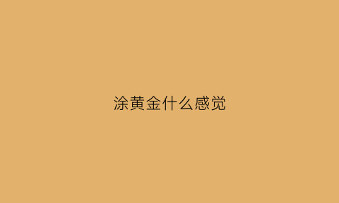 涂黄金什么感觉(黄金涂脸上有什么用)