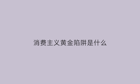 消费主义黄金陷阱是什么(消费主义金钱观)