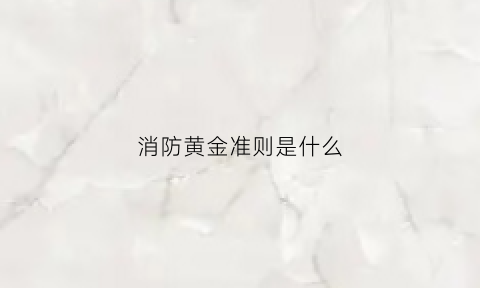 消防黄金准则是什么(黄金消防公司)