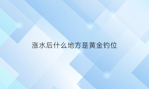 涨水后什么地方是黄金钓位