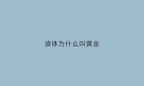 液体为什么叫黄金