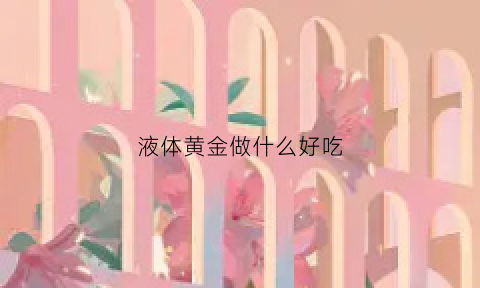 液体黄金做什么好吃