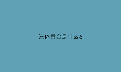 液体黄金是什么6(液体黄金是什么)