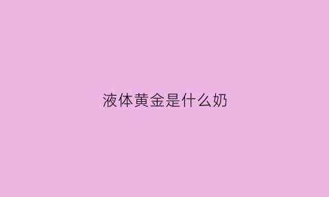 液体黄金是什么奶