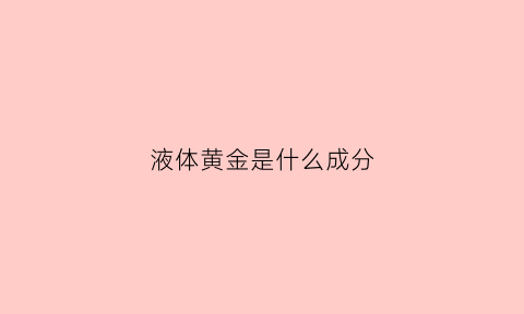 液体黄金是什么成分