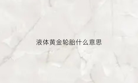 液体黄金轮胎什么意思(液体黄金轮胎是什么)