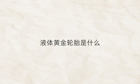 液体黄金轮胎是什么(被誉为液体黄金是什么酒)