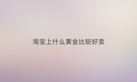 淘宝上什么黄金比较好卖