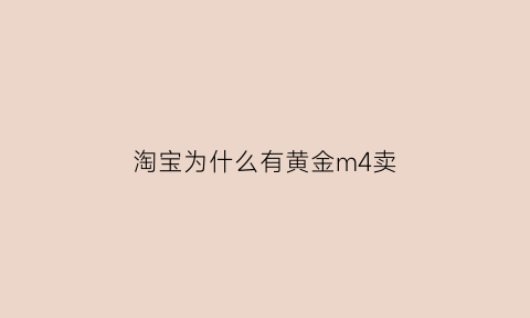 淘宝为什么有黄金m4卖(淘宝黄金为什么那么便宜)