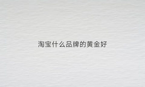 淘宝什么品牌的黄金好