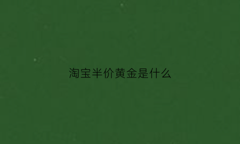 淘宝半价黄金是什么(淘宝的半价不等于半价)