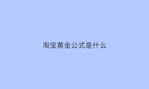 淘宝黄金公式是什么(淘宝黄金词)